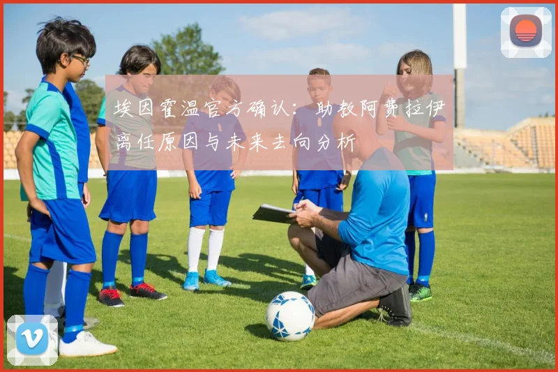 埃因霍温官方确认：助教阿费拉伊离任原因与未来去向分析