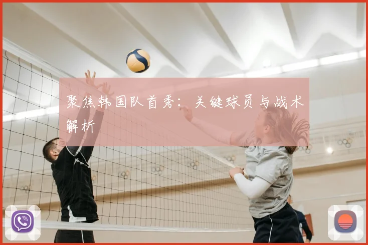 聚焦韩国队首秀：关键球员与战术解析