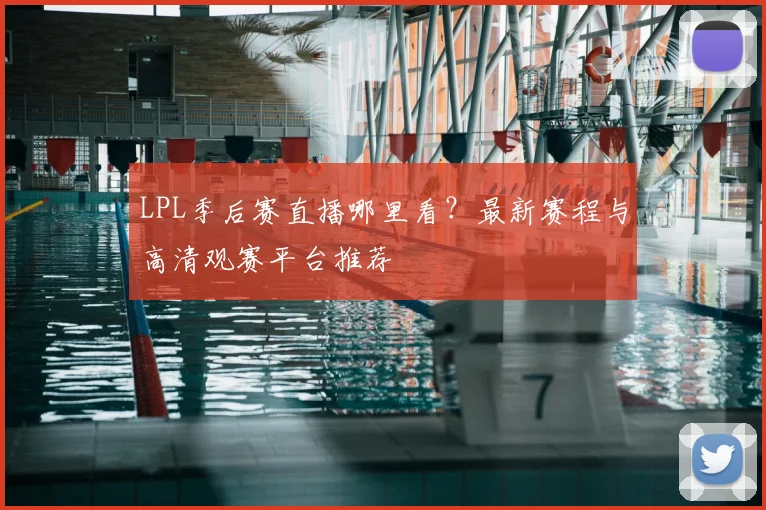 LPL季后赛直播哪里看？最新赛程与高清观赛平台推荐