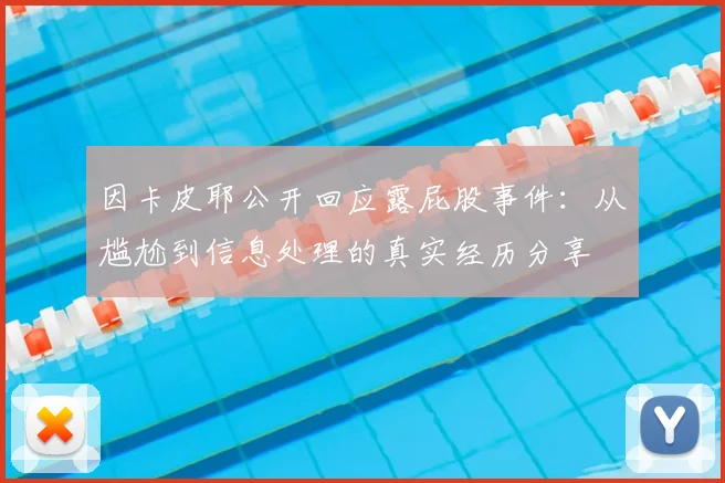因卡皮耶公开回应露屁股事件:从尴尬到信息处理的真实经历分享