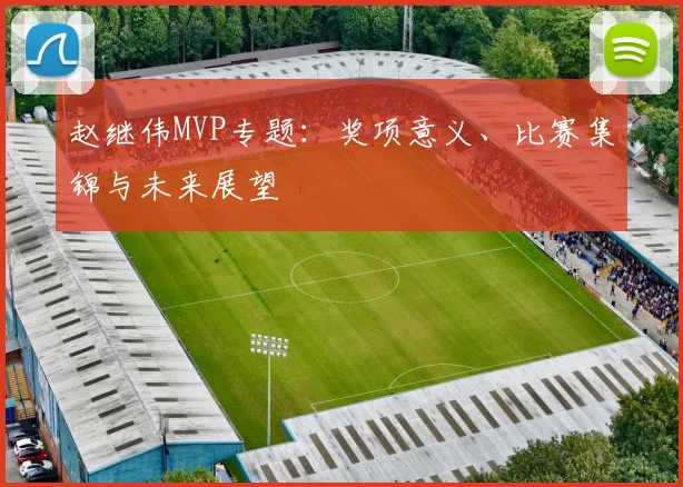 赵继伟MVP专题:奖项意义、比赛集锦与未来展望