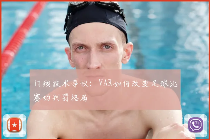 门线技术争议:VAR如何改变足球比赛的判罚格局