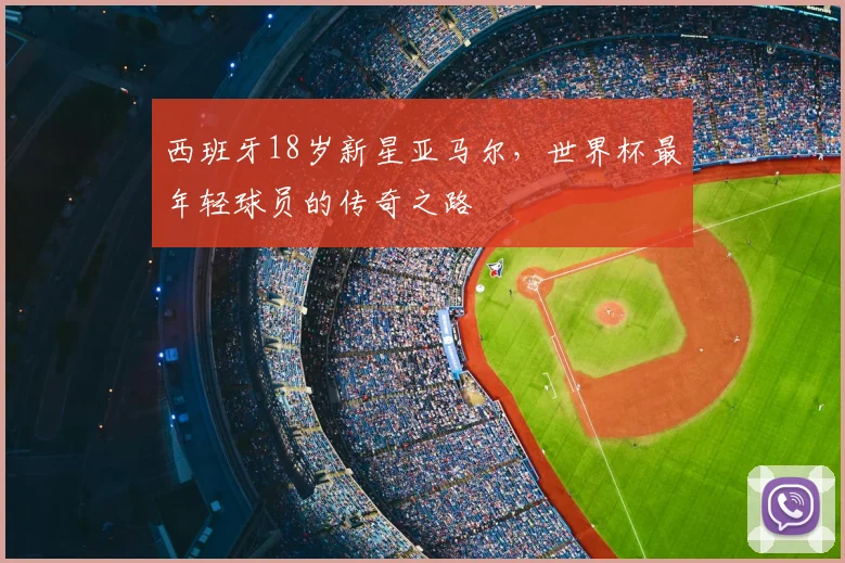 西班牙18岁新星亚马尔，世界杯最年轻球员的传奇之路