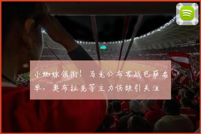小蜘蛛领衔！马竞公布客战巴萨名单，奥布拉克等主力伤缺引关注