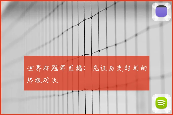 世界杯冠军直播:见证历史时刻的终极对决
