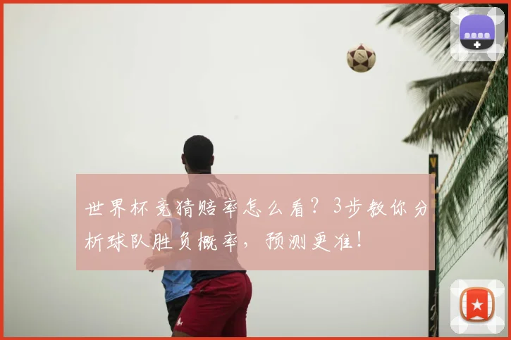 世界杯竞猜赔率怎么看？3步教你分析球队胜负概率，预测更准！