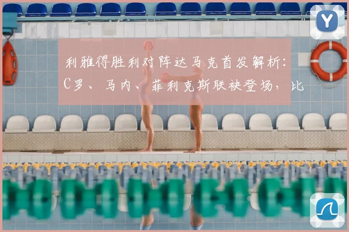 利雅得胜利对阵达马克首发解析:C罗、马内、菲利克斯联袂登场,比赛结果与球员表现深度点评