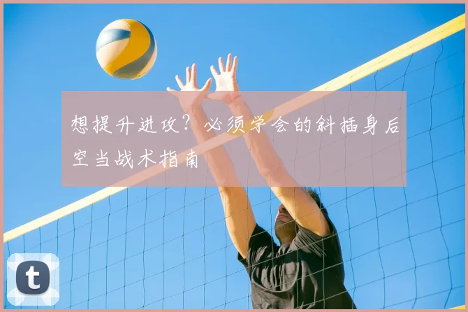 想提升进攻?必须学会的斜插身后空当战术指南