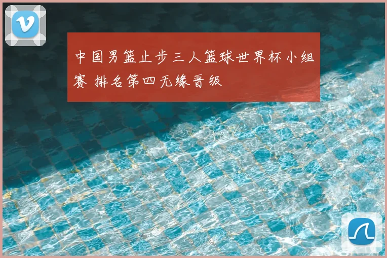 中国男篮止步三人篮球世界杯小组赛 排名第四无缘晋级