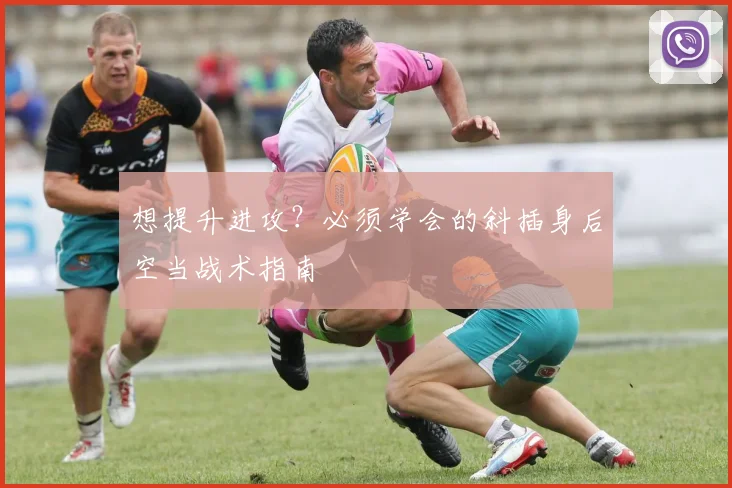 想提升进攻？必须学会的斜插身后空当战术指南