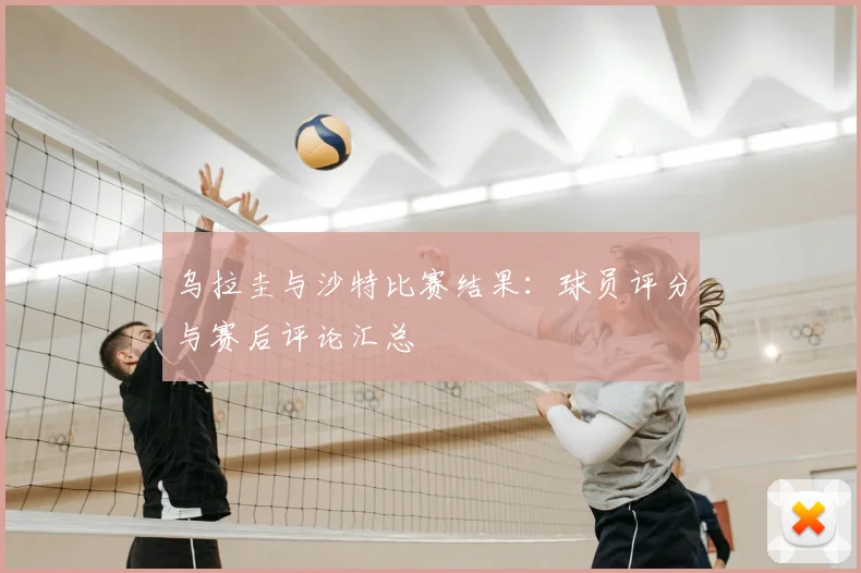 乌拉圭与沙特比赛结果:球员评分与赛后评论汇总