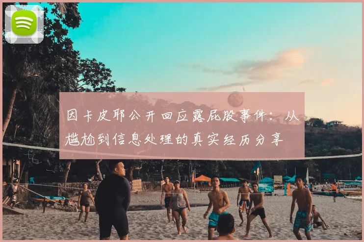 因卡皮耶公开回应露屁股事件:从尴尬到信息处理的真实经历分享