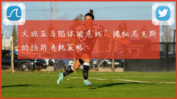 文班亚马陷体能危机？揭秘尼克斯的挡拆消耗策略