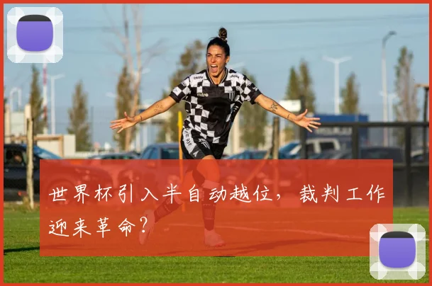 世界杯引入半自动越位，裁判工作迎来革命？